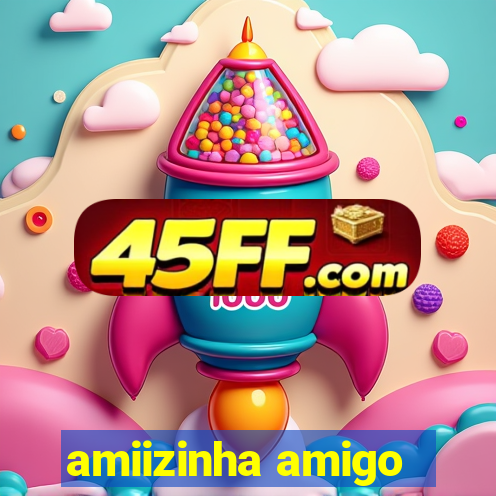 amiizinha amigo